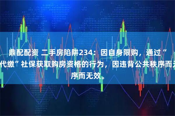 鼎配配资 二手房陷阱234：因自身限购，通过“挂靠代缴”社保获取购房资格的行为，因违背公共秩序而无效。
