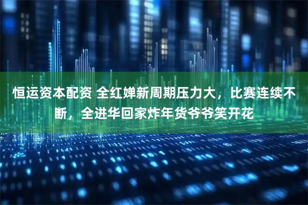 恒运资本配资 全红婵新周期压力大，比赛连续不断，全进华回家炸年货爷爷笑开花