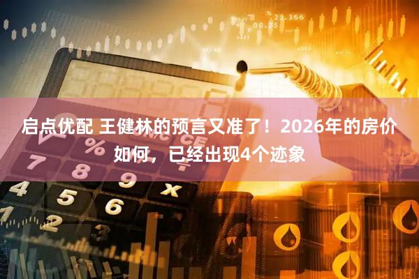 启点优配 王健林的预言又准了！2026年的房价如何，已经出现4个迹象