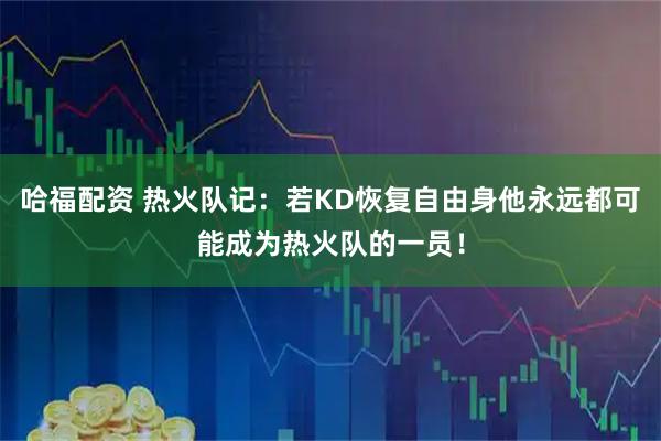 哈福配资 热火队记：若KD恢复自由身他永远都可能成为热火队的一员！