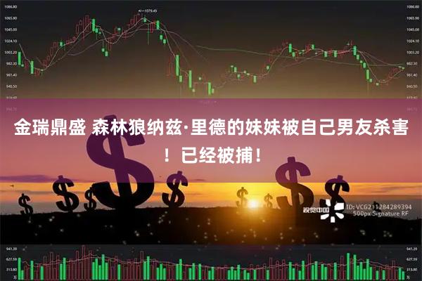 金瑞鼎盛 森林狼纳兹·里德的妹妹被自己男友杀害！已经被捕！