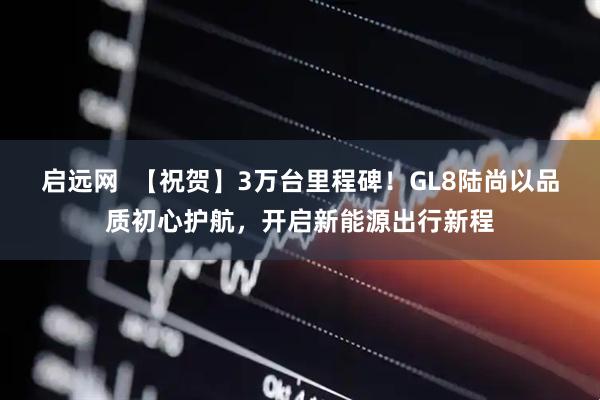 启远网  【祝贺】3万台里程碑！GL8陆尚以品质初心护航，开启新能源出行新程