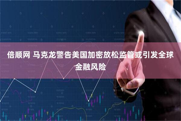 倍顺网 马克龙警告美国加密放松监管或引发全球金融风险