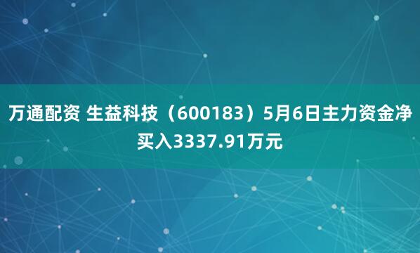 万通配资 生益科技（600183）5月6日主力资金净买入3337.91万元