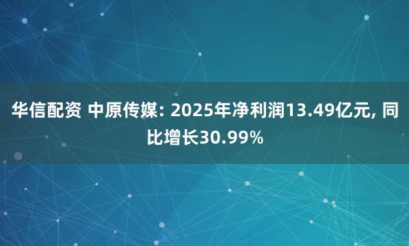 华信配资 中原传媒: 2025年净利润13.49亿元, 同比增长30.99%