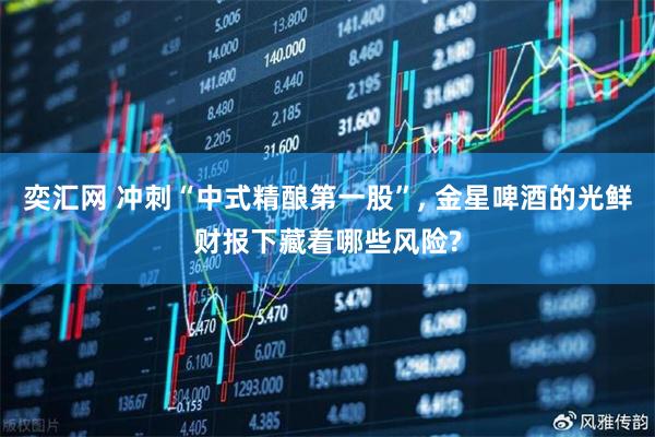 奕汇网 冲刺“中式精酿第一股”, 金星啤酒的光鲜财报下藏着哪些风险?