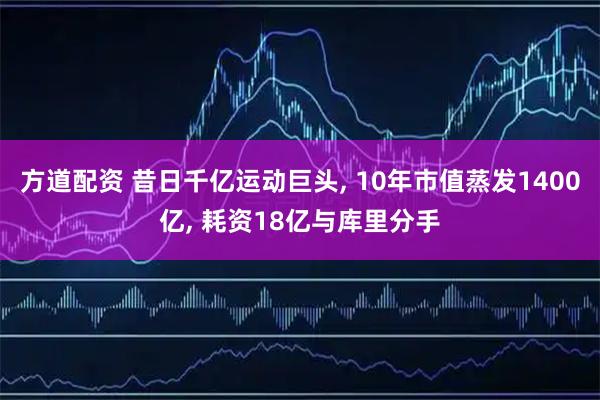 方道配资 昔日千亿运动巨头, 10年市值蒸发1400亿, 耗资18亿与库里分手