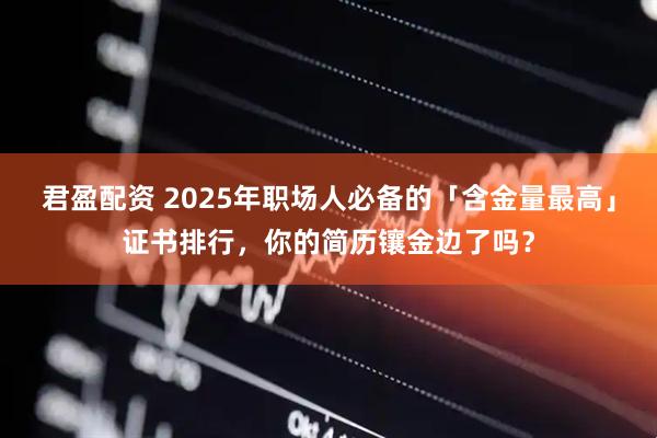 君盈配资 2025年职场人必备的「含金量最高」证书排行,你的简历镶金边了吗?