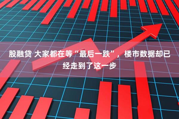 股融贷 大家都在等“最后一跌”，楼市数据却已经走到了这一步